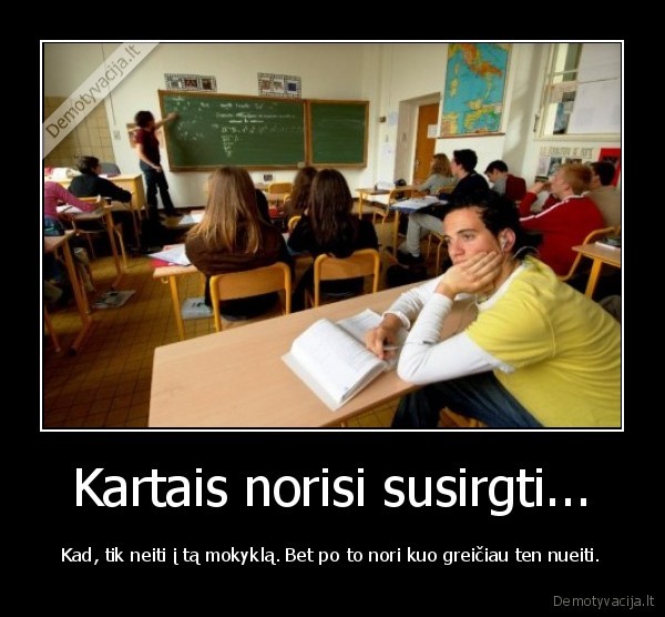 Kartais norisi susirgti... - Kad, tik neiti į tą mokyklą. Bet po to nori kuo greičiau ten nueiti.