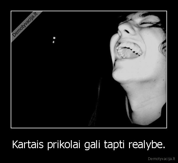 Kartais prikolai gali tapti realybe. - 
