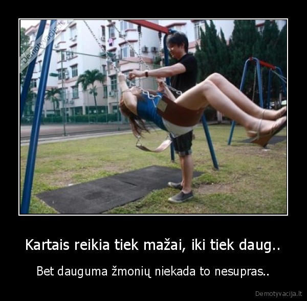 Kartais reikia tiek mažai, iki tiek daug.. - Bet dauguma žmonių niekada to nesupras..