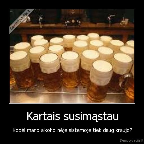 Kartais susimąstau - Kodėl mano alkoholinėje sistemoje tiek daug kraujo?