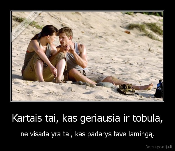 Kartais tai, kas geriausia ir tobula, - ne visada yra tai, kas padarys tave lamingą.