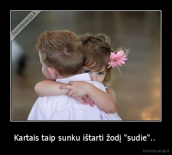 Kartais taip sunku ištarti žodį "sudie"..  - 