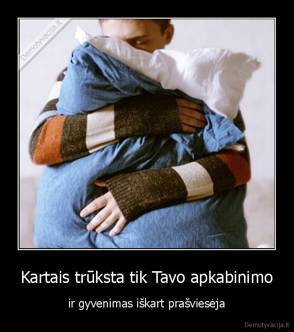 Kartais trūksta tik Tavo apkabinimo - ir gyvenimas iškart prašviesėja