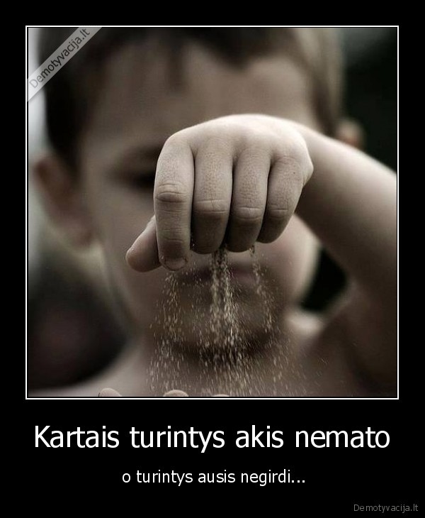 Kartais turintys akis nemato -  o turintys ausis negirdi...