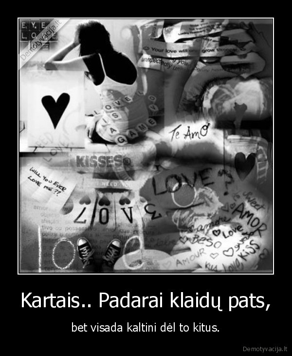 Kartais.. Padarai klaidų pats, - bet visada kaltini dėl to kitus.