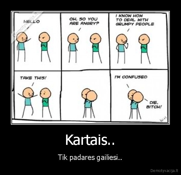 Kartais.. - Tik padares gailiesi..