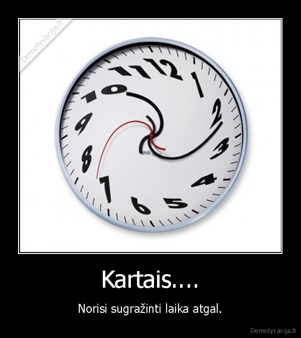 Kartais.... - Norisi sugražinti laika atgal.