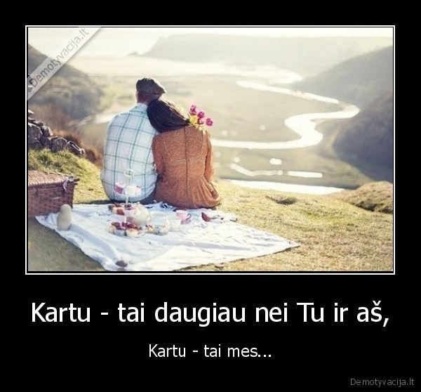 Kartu - tai daugiau nei Tu ir aš, - Kartu - tai mes...