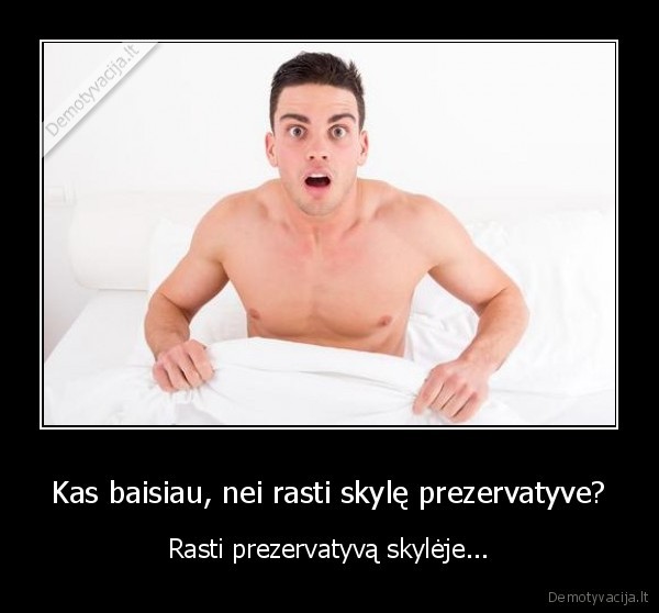 Kas baisiau, nei rasti skylę prezervatyve? - Rasti prezervatyvą skylėje...