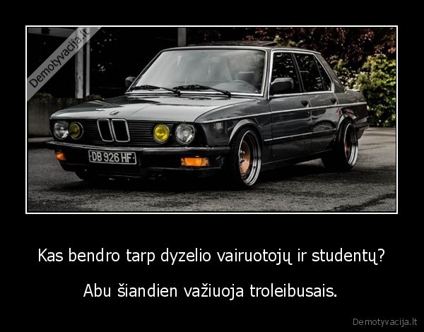 Kas bendro tarp dyzelio vairuotojų ir studentų? - Abu šiandien važiuoja troleibusais.