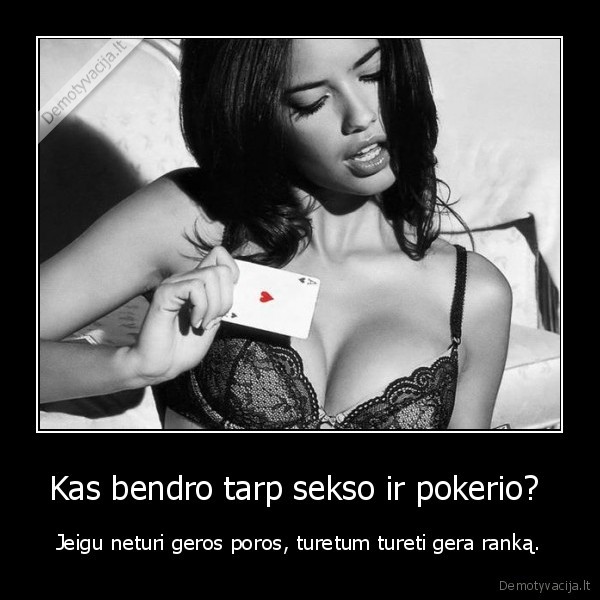 Kas bendro tarp sekso ir pokerio?  - Jeigu neturi geros poros, turetum tureti gera ranką.