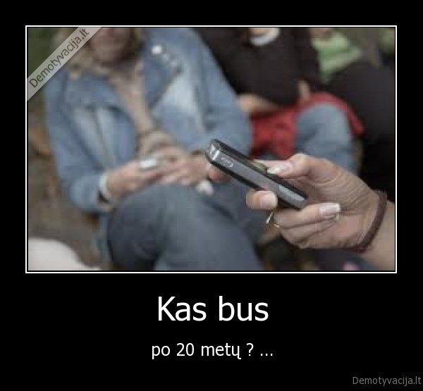 Kas bus - po 20 metų ? ...