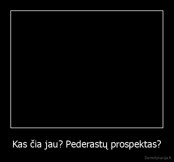 Kas čia jau? Pederastų prospektas? - 