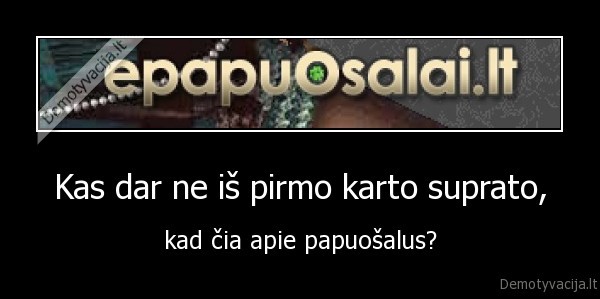 Kas dar ne iš pirmo karto suprato, - kad čia apie papuošalus?