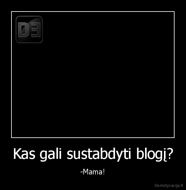 Kas gali sustabdyti blogį? - -Mama!