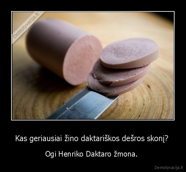 Kas geriausiai žino daktariškos dešros skonį?  - Ogi Henriko Daktaro žmona. 