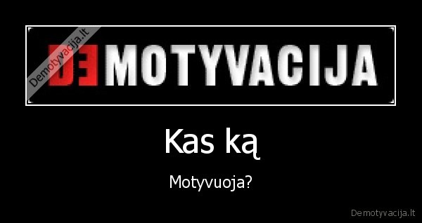 Kas ką - Motyvuoja?