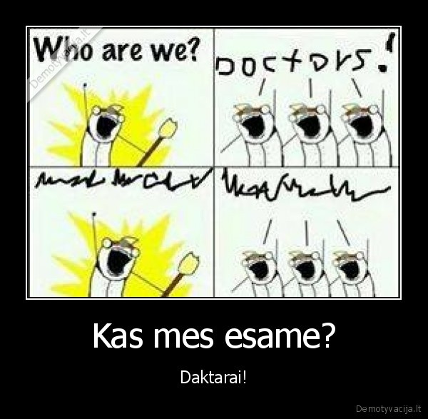 Kas mes esame? - Daktarai!