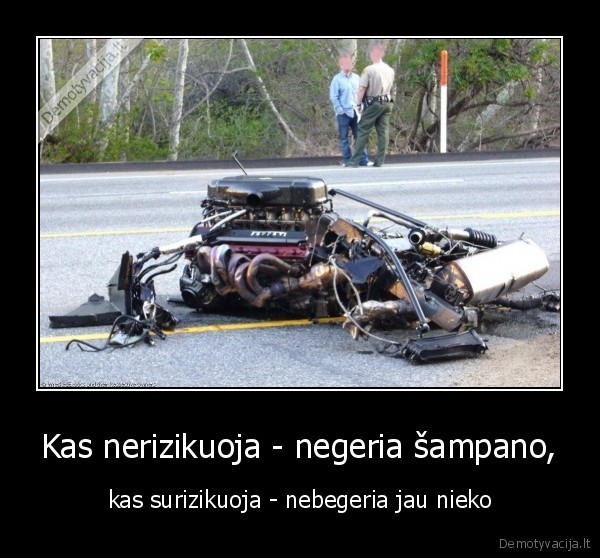 Kas nerizikuoja - negeria šampano, - kas surizikuoja - nebegeria jau nieko