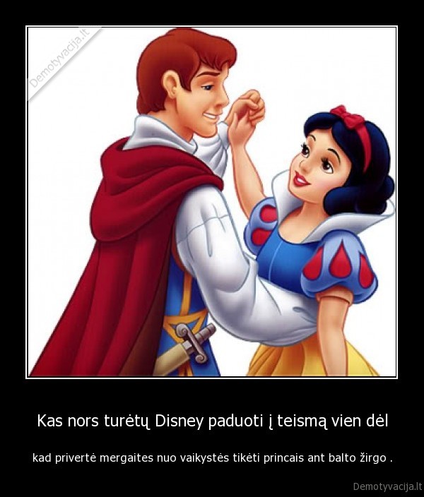 Kas nors turėtų Disney paduoti į teismą vien dėl - kad privertė mergaites nuo vaikystės tikėti princais ant balto žirgo .