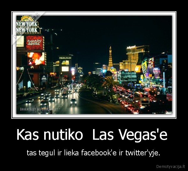 Kas nutiko  Las Vegas'e  - tas tegul ir lieka facebook'e ir twitter'yje.