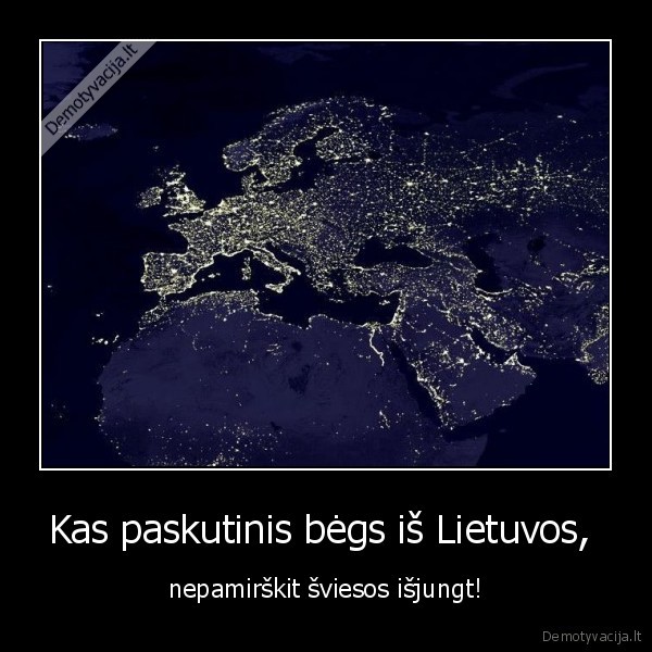 Kas paskutinis bėgs iš Lietuvos,  - nepamirškit šviesos išjungt!