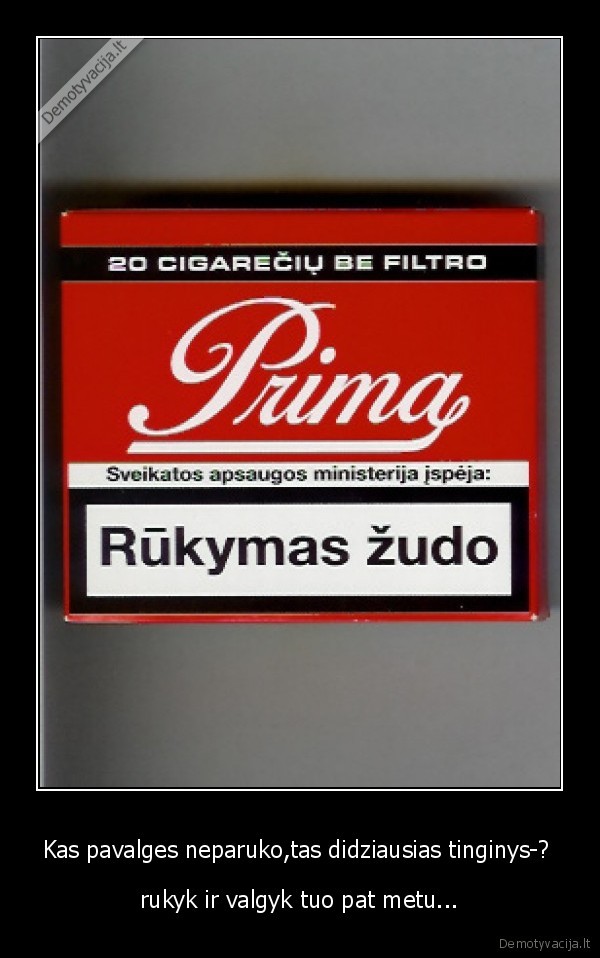 Kas pavalges neparuko,tas didziausias tinginys-?  - rukyk ir valgyk tuo pat metu...