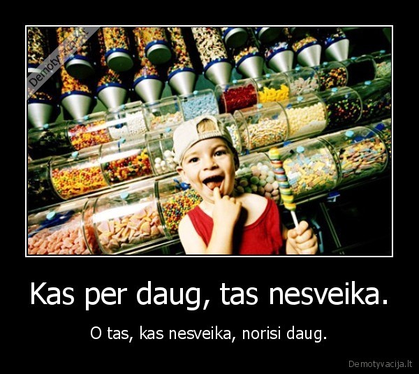 Kas per daug, tas nesveika. - O tas, kas nesveika, norisi daug.