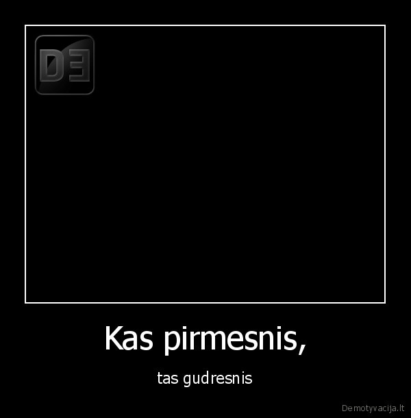 Kas pirmesnis, - tas gudresnis