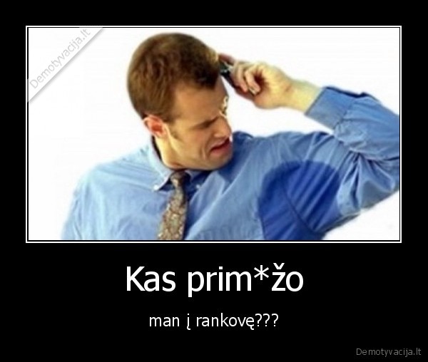 Kas prim*žo - man į rankovę???