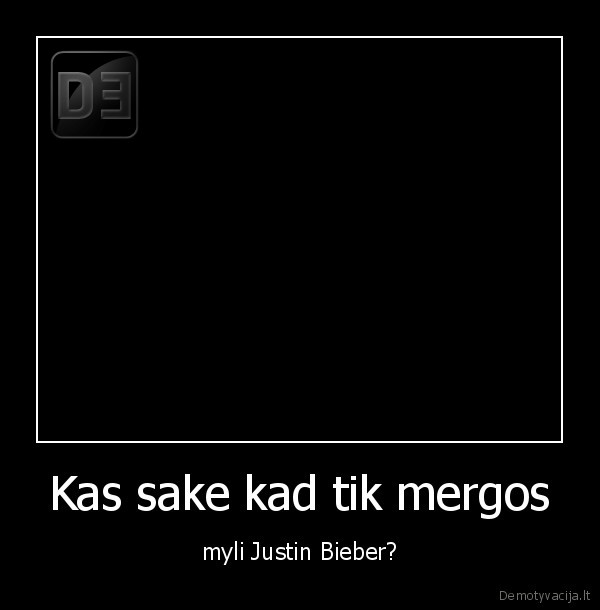 Kas sake kad tik mergos - myli Justin Bieber?