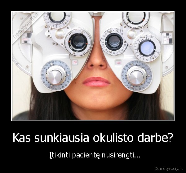 Kas sunkiausia okulisto darbe? - - Įtikinti pacientę nusirengti...