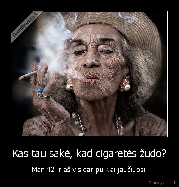 Kas tau sakė, kad cigaretės žudo? - Man 42 ir aš vis dar puikiai jaučiuosi!