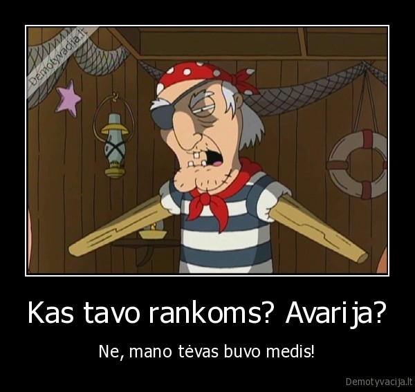 Kas tavo rankoms? Avarija? - Ne, mano tėvas buvo medis!