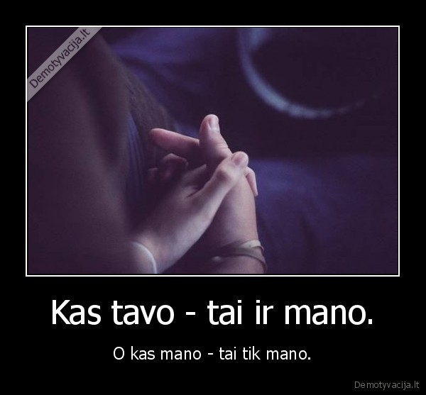 Kas tavo - tai ir mano. - O kas mano - tai tik mano.