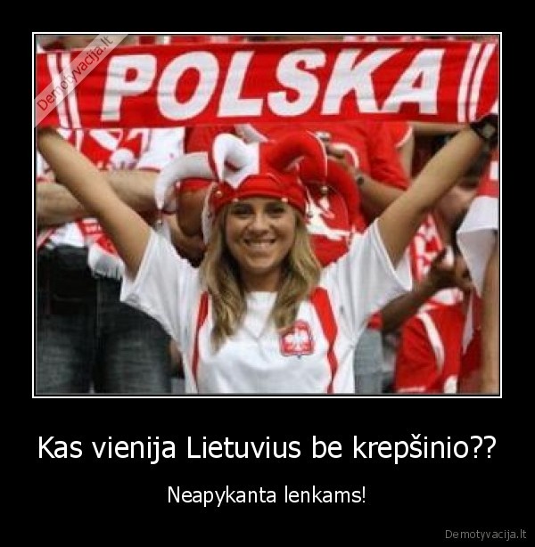 Kas vienija Lietuvius be krepšinio?? - Neapykanta lenkams!