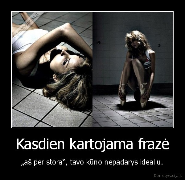 Kasdien kartojama frazė - „aš per stora“, tavo kūno nepadarys idealiu.