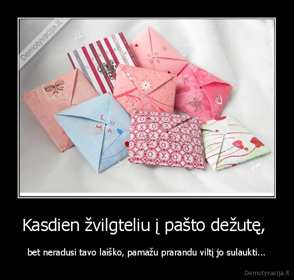 Kasdien žvilgteliu į pašto dežutę,  - bet neradusi tavo laiško, pamažu prarandu viltį jo sulaukti...