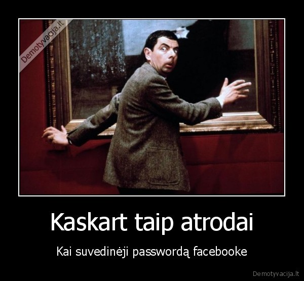 Kaskart taip atrodai - Kai suvedinėji passwordą facebooke