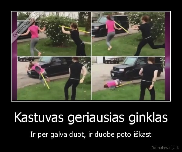 Kastuvas geriausias ginklas - Ir per galva duot, ir duobe poto iškast