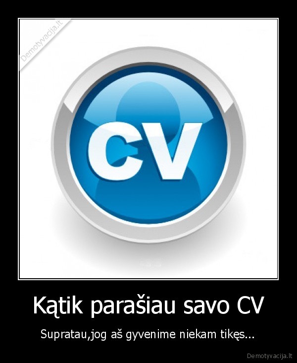 Kątik parašiau savo CV - Supratau,jog aš gyvenime niekam tikęs...