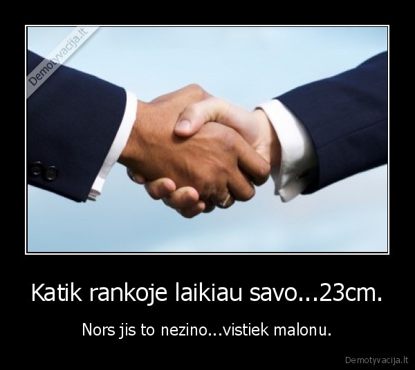 Katik rankoje laikiau savo...23cm. - Nors jis to nezino...vistiek malonu.