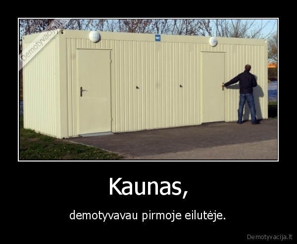 Kaunas, - demotyvavau pirmoje eilutėje.