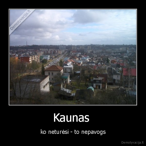 Kaunas  - ko neturėsi - to nepavogs