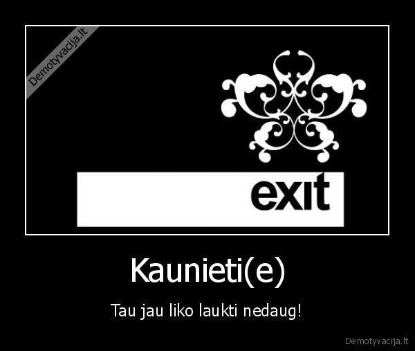 Kaunieti(e) - Tau jau liko laukti nedaug!