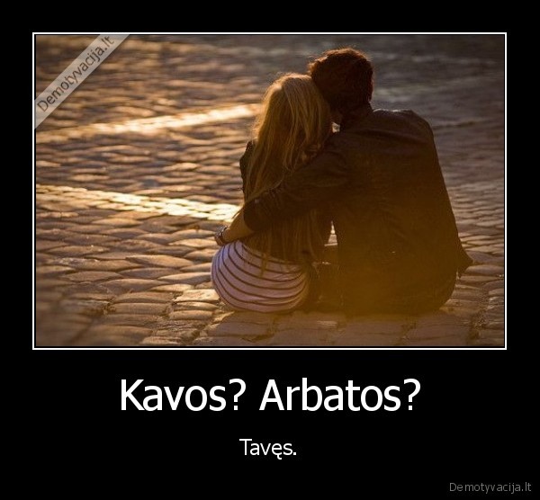 Kavos? Arbatos? - Tavęs.