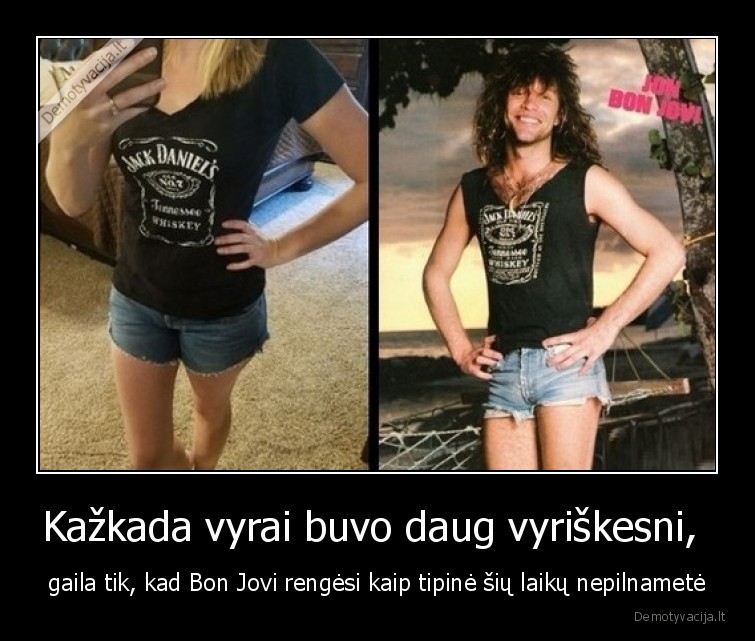 Kažkada vyrai buvo daug vyriškesni,  - gaila tik, kad Bon Jovi rengėsi kaip tipinė šių laikų nepilnametė