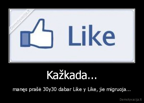 Kažkada... - manęs prašė 30y30 dabar Like y Like, jie migruoja...