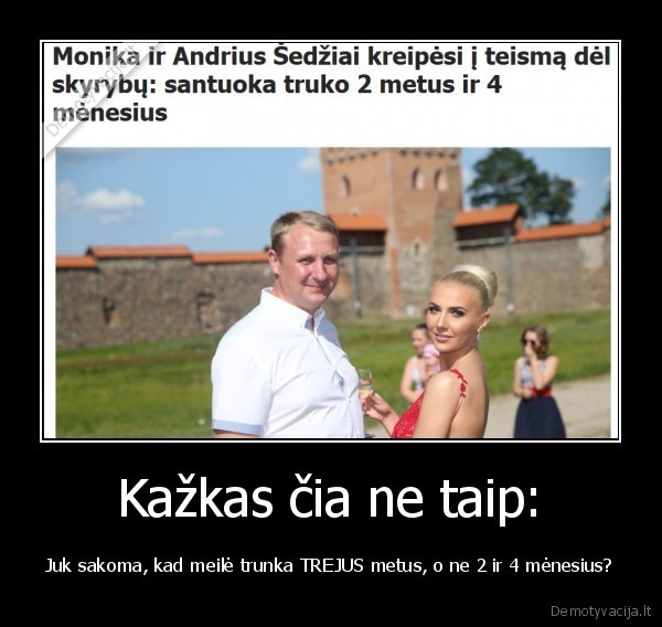 Kažkas čia ne taip: - Juk sakoma, kad meilė trunka TREJUS metus, o ne 2 ir 4 mėnesius?