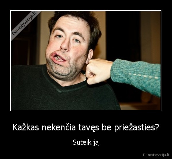 Kažkas nekenčia tavęs be priežasties? - Suteik ją